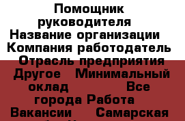 ..Помощник руководителя › Название организации ­ Компания-работодатель › Отрасль предприятия ­ Другое › Минимальный оклад ­ 29 000 - Все города Работа » Вакансии   . Самарская обл.,Чапаевск г.